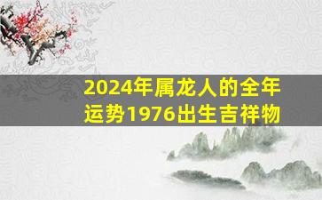 2024年属龙人的全年运势1976出生吉祥物