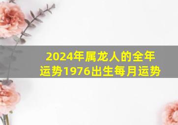 2024年属龙人的全年运势1976出生每月运势