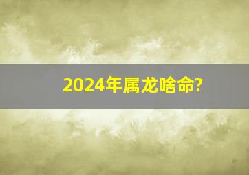 2024年属龙啥命?