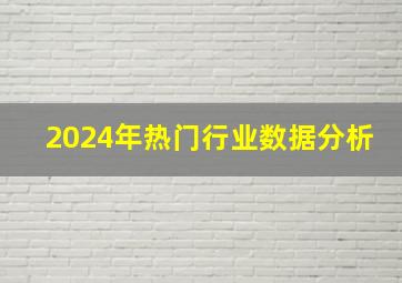 2024年热门行业数据分析