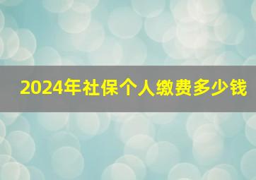 2024年社保个人缴费多少钱