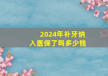 2024年补牙纳入医保了吗多少钱