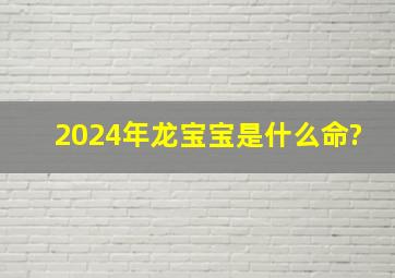 2024年龙宝宝是什么命?