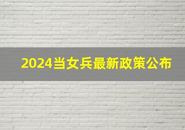 2024当女兵最新政策公布