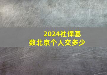 2024社保基数北京个人交多少