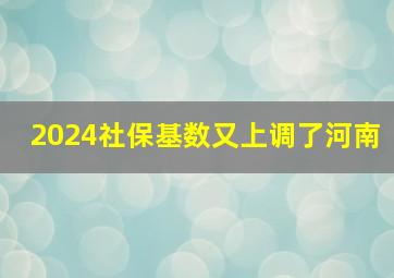 2024社保基数又上调了河南