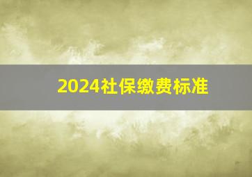 2024社保缴费标准