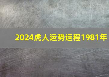 2024虎人运势运程1981年