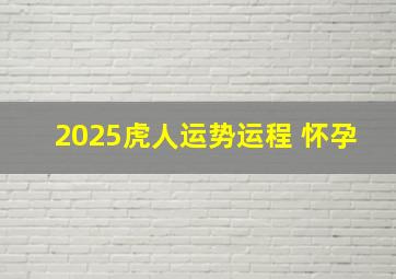 2025虎人运势运程 怀孕