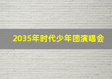 2035年时代少年团演唱会