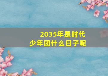 2035年是时代少年团什么日子呢