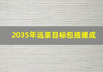 2035年远景目标包括建成