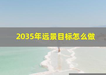 2035年远景目标怎么做