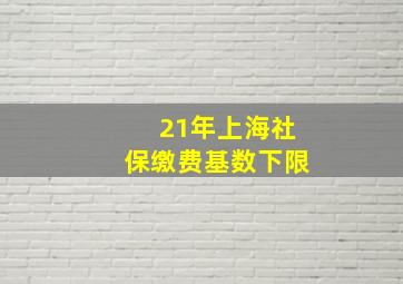 21年上海社保缴费基数下限