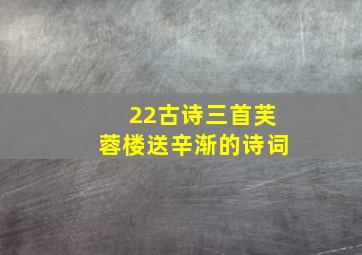 22古诗三首芙蓉楼送辛渐的诗词