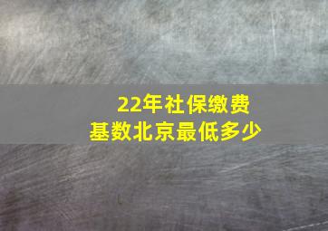 22年社保缴费基数北京最低多少