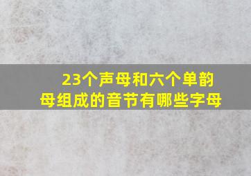 23个声母和六个单韵母组成的音节有哪些字母