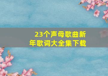 23个声母歌曲新年歌词大全集下载