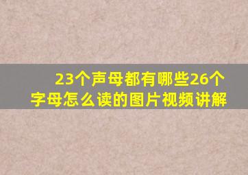 23个声母都有哪些26个字母怎么读的图片视频讲解