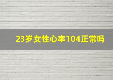 23岁女性心率104正常吗