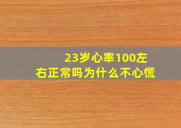 23岁心率100左右正常吗为什么不心慌