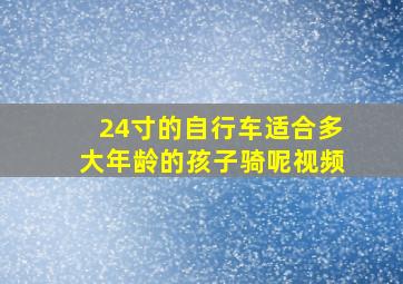 24寸的自行车适合多大年龄的孩子骑呢视频