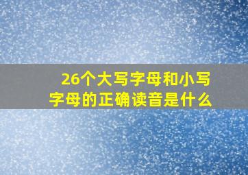 26个大写字母和小写字母的正确读音是什么