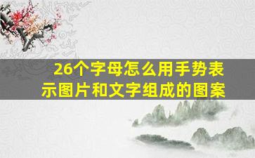 26个字母怎么用手势表示图片和文字组成的图案