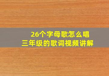 26个字母歌怎么唱三年级的歌词视频讲解