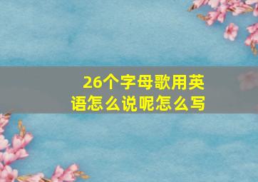 26个字母歌用英语怎么说呢怎么写