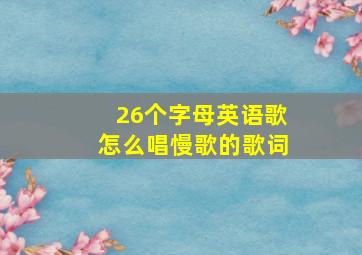 26个字母英语歌怎么唱慢歌的歌词