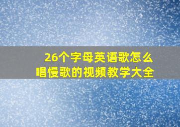 26个字母英语歌怎么唱慢歌的视频教学大全