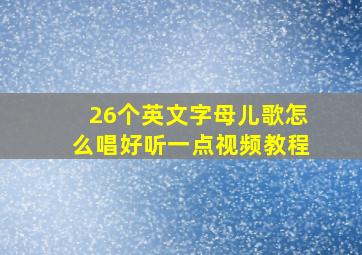 26个英文字母儿歌怎么唱好听一点视频教程