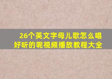 26个英文字母儿歌怎么唱好听的呢视频播放教程大全