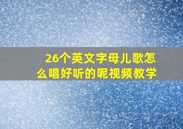 26个英文字母儿歌怎么唱好听的呢视频教学