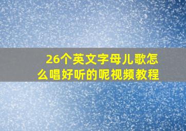 26个英文字母儿歌怎么唱好听的呢视频教程