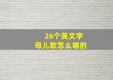 26个英文字母儿歌怎么唱的