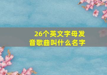 26个英文字母发音歌曲叫什么名字