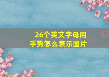 26个英文字母用手势怎么表示图片