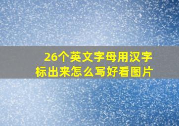 26个英文字母用汉字标出来怎么写好看图片