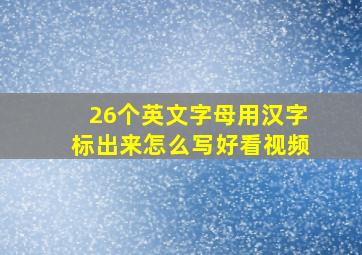 26个英文字母用汉字标出来怎么写好看视频