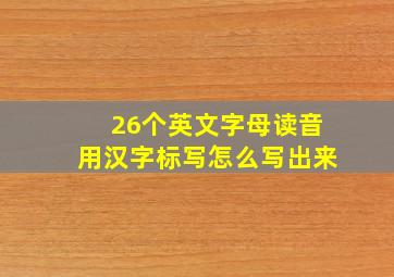 26个英文字母读音用汉字标写怎么写出来