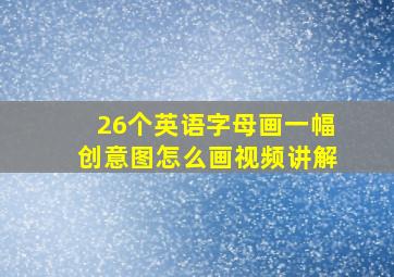 26个英语字母画一幅创意图怎么画视频讲解