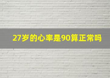 27岁的心率是90算正常吗