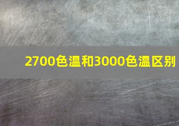 2700色温和3000色温区别