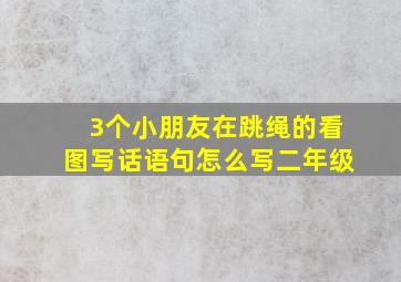 3个小朋友在跳绳的看图写话语句怎么写二年级