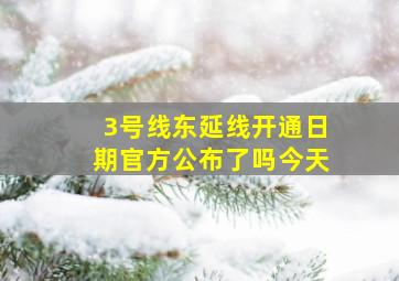 3号线东延线开通日期官方公布了吗今天