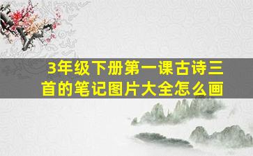 3年级下册第一课古诗三首的笔记图片大全怎么画