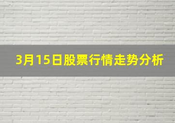 3月15日股票行情走势分析