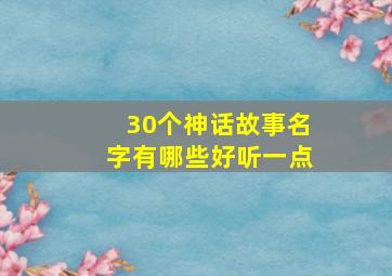 30个神话故事名字有哪些好听一点